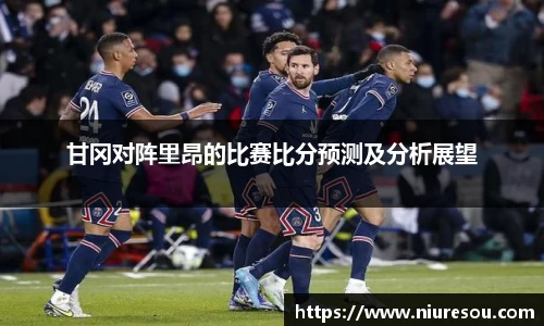 甘冈对阵里昂的比赛比分预测及分析展望